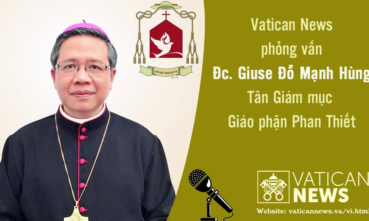 Vatican News phỏng vấn Đc. Giuse Đỗ Mạnh Hùng – Tân Gm. Phan Thiết